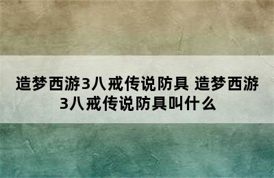 造梦西游3八戒传说防具 造梦西游3八戒传说防具叫什么